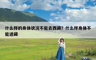 什么样的身体状况不能去西藏？什么样身体不能进藏