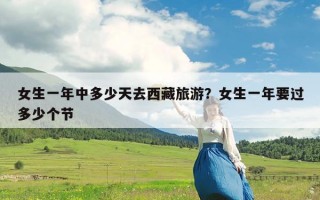 女生一年中多少天去西藏旅游？女生一年要过多少个节