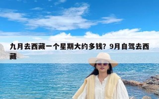 九月去西藏一个星期大约多钱？9月自驾去西藏
