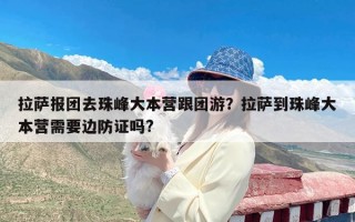 拉萨报团去珠峰大本营跟团游？拉萨到珠峰大本营需要边防证吗?