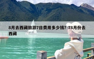 8月去西藏旅游7日费用多少钱？78月份去西藏