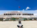 安徽西藏旅游七日游？安徽西藏路线