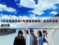 5月去西藏旅游7天游推荐路线？五月份去西藏攻略