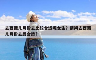 去西藏几月份去比较合适呢女生？请问去西藏几月份去最合适?