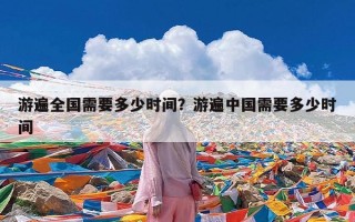 游遍全国需要多少时间？游遍中国需要多少时间