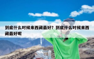 到底什么时候来西藏最好？到底什么时候来西藏最好呢