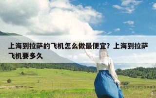 上海到拉萨的飞机怎么做最便宜？上海到拉萨飞机要多久