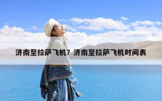 济南至拉萨飞机？济南至拉萨飞机时间表