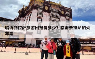 临沂到拉萨旅游团报价多少？临沂去拉萨的火车票