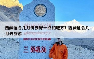 西藏适合几月份去好一点的地方？西藏适合几月去旅游