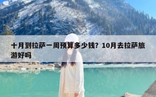 十月到拉萨一周预算多少钱？10月去拉萨旅游好吗