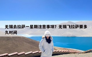 无锡去拉萨一星期注意事项？无锡飞拉萨要多久时间