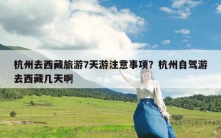 杭州去西藏旅游7天游注意事项？杭州自驾游去西藏几天啊