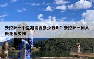 去拉萨一个星期需要多少钱呢？去拉萨一周大概花多少钱