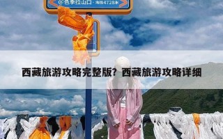 西藏旅游攻略完整版？西藏旅游攻略详细