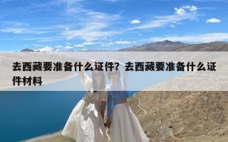 去西藏要准备什么证件？去西藏要准备什么证件材料