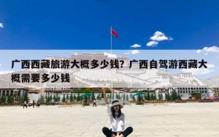 广西西藏旅游大概多少钱？广西自驾游西藏大概需要多少钱