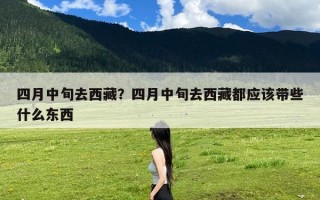 四月中旬去西藏？四月中旬去西藏都应该带些什么东西