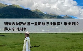 瑞安去拉萨旅游一星期旅行社推荐？瑞安到拉萨火车时刻表