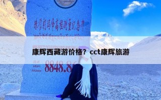 康辉西藏游价格？cct康辉旅游