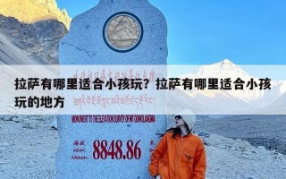 拉萨有哪里适合小孩玩？拉萨有哪里适合小孩玩的地方