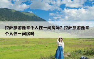 拉萨旅游是每个人住一间房吗？拉萨旅游是每个人住一间房吗