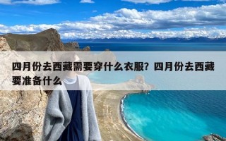 四月份去西藏需要穿什么衣服？四月份去西藏要准备什么