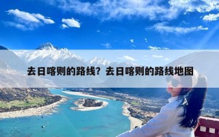 去日喀则的路线？去日喀则的路线地图