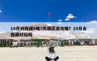 10月到西藏6晚7天跟团游攻略？10月去西藏好玩吗