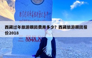 西藏过年旅游跟团费用多少？西藏旅游跟团报价2018