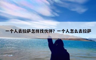 一个人去拉萨怎样找伙伴？一个人怎么去拉萨