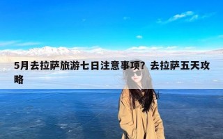 5月去拉萨旅游七日注意事项？去拉萨五天攻略