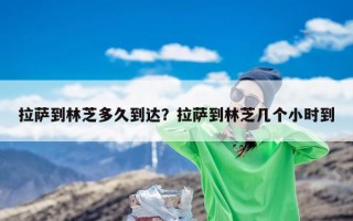 拉萨到林芝多久到达？拉萨到林芝几个小时到