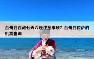 台州到西藏七天六晚注意事项？台州到拉萨的机票查询