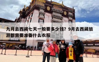九月去西藏七天一般要多少钱？9月去西藏旅游都需要准备什么衣服