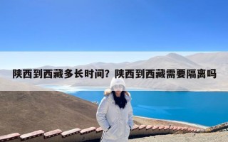 陕西到西藏多长时间？陕西到西藏需要隔离吗