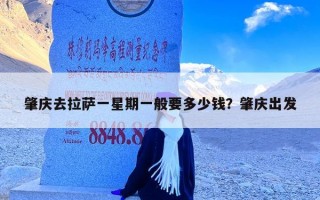 肇庆去拉萨一星期一般要多少钱？肇庆出发