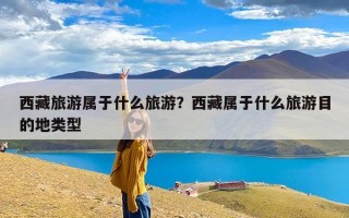 西藏旅游属于什么旅游？西藏属于什么旅游目的地类型