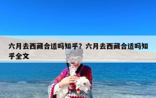 六月去西藏合适吗知乎？六月去西藏合适吗知乎全文