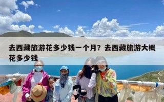 去西藏旅游花多少钱一个月？去西藏旅游大概花多少钱