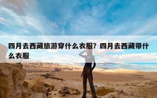 四月去西藏旅游穿什么衣服？四月去西藏带什么衣服