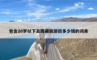 包含20岁以下去西藏旅游团多少钱的词条