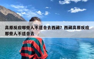 高原反应哪些人不适合去西藏？西藏高原反应那些人不适合去