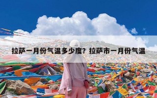 拉萨一月份气温多少度？拉萨市一月份气温