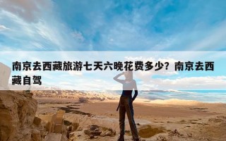 南京去西藏旅游七天六晚花费多少？南京去西藏自驾