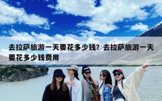 去拉萨旅游一天要花多少钱？去拉萨旅游一天要花多少钱费用