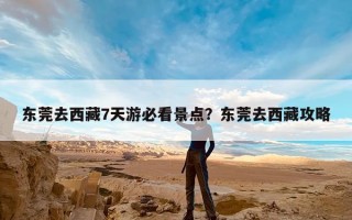 东莞去西藏7天游必看景点？东莞去西藏攻略