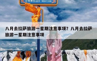 八月去拉萨旅游一星期注意事项？八月去拉萨旅游一星期注意事项