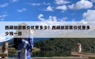 西藏旅游票价优惠多少？西藏旅游票价优惠多少钱一张