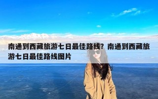 南通到西藏旅游七日最佳路线？南通到西藏旅游七日最佳路线图片